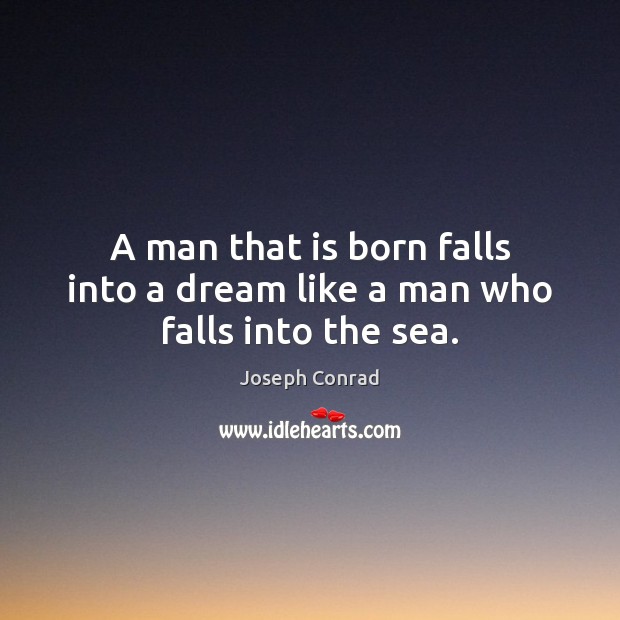 A man that is born falls into a dream like a man who falls into the sea. Joseph Conrad Picture Quote