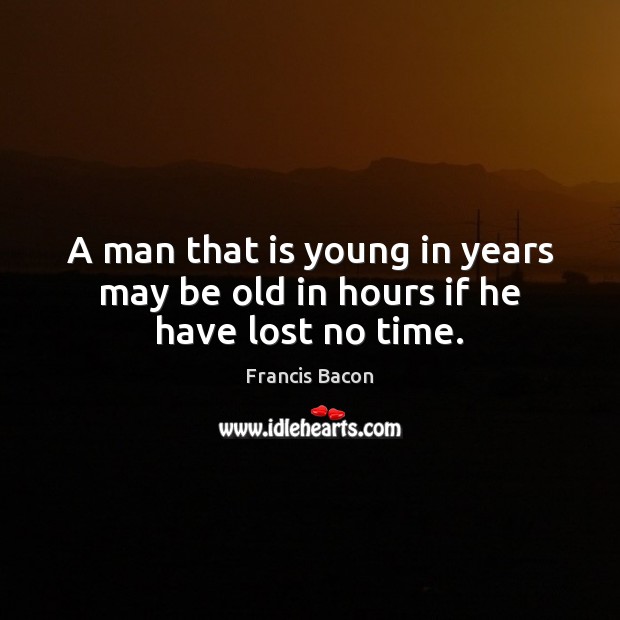 A man that is young in years may be old in hours if he have lost no time. Image