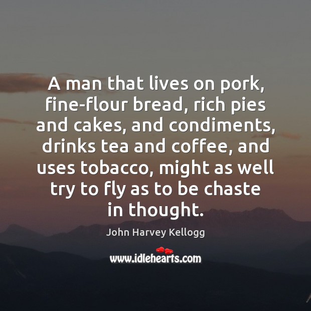A man that lives on pork, fine-flour bread, rich pies and cakes, John Harvey Kellogg Picture Quote