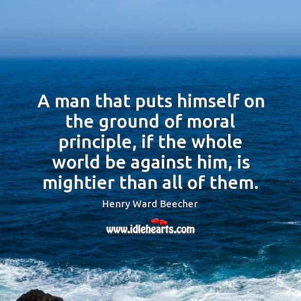 A man that puts himself on the ground of moral principle, if Henry Ward Beecher Picture Quote