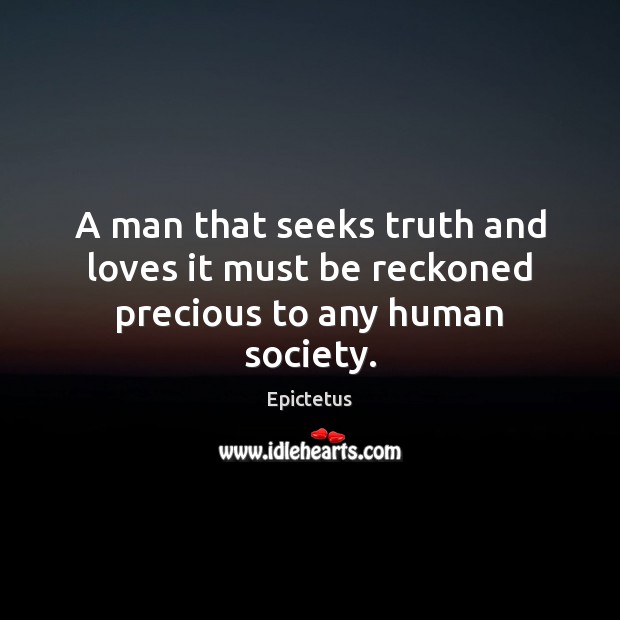 A man that seeks truth and loves it must be reckoned precious to any human society. Epictetus Picture Quote