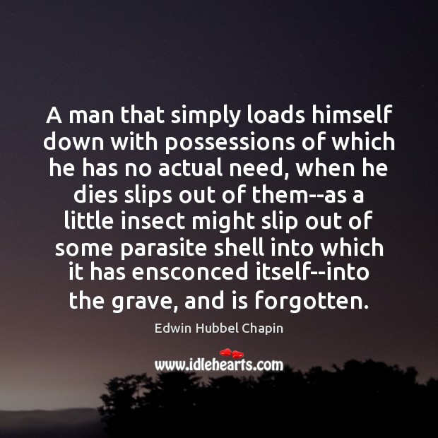 A man that simply loads himself down with possessions of which he Edwin Hubbel Chapin Picture Quote