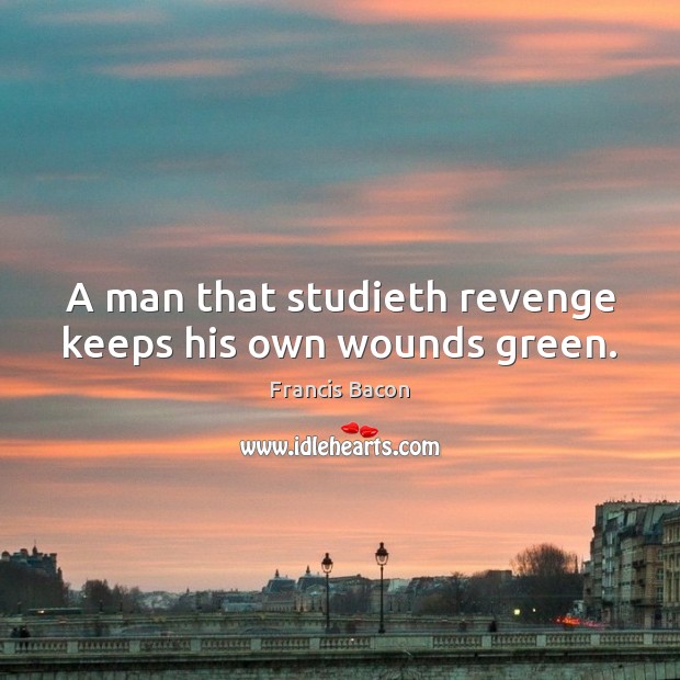 A man that studieth revenge keeps his own wounds green. Francis Bacon Picture Quote