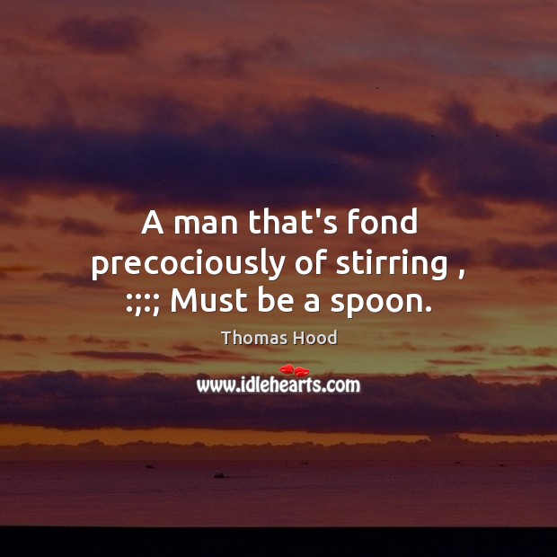 A man that’s fond precociously of stirring , :;:; Must be a spoon. Thomas Hood Picture Quote