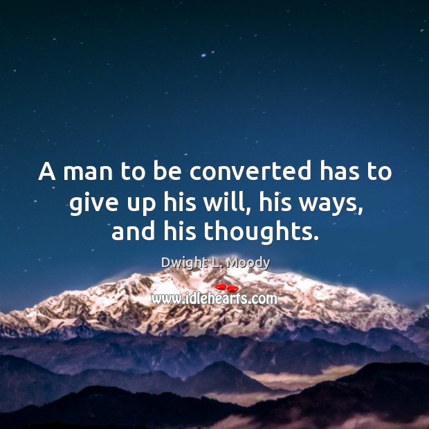A man to be converted has to give up his will, his ways, and his thoughts. Dwight L. Moody Picture Quote