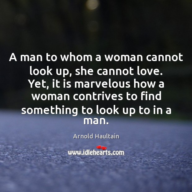 A man to whom a woman cannot look up, she cannot love. Arnold Haultain Picture Quote