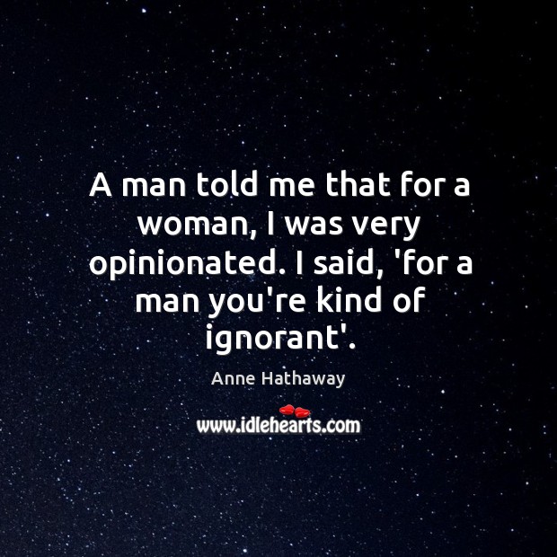 A man told me that for a woman, I was very opinionated. Image