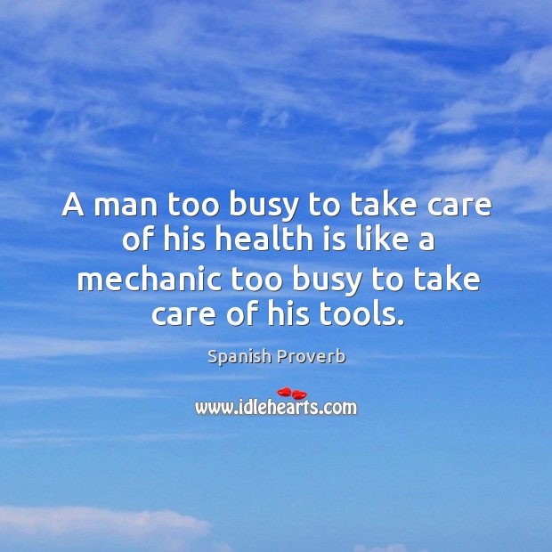 A man too busy to take care of his health is like a mechanic Image