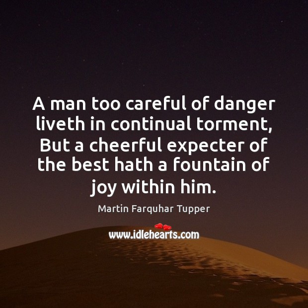 A man too careful of danger liveth in continual torment, But a Martin Farquhar Tupper Picture Quote