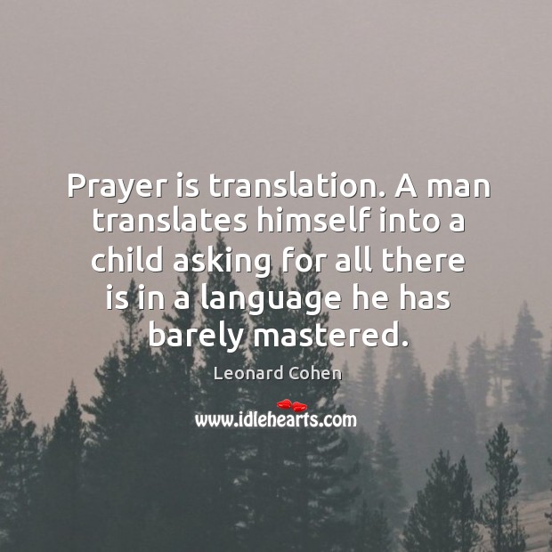 A man translates himself into a child asking for all there is in a language he has barely mastered. Leonard Cohen Picture Quote