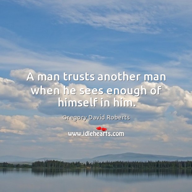 A man trusts another man when he sees enough of himself in him. Gregory David Roberts Picture Quote