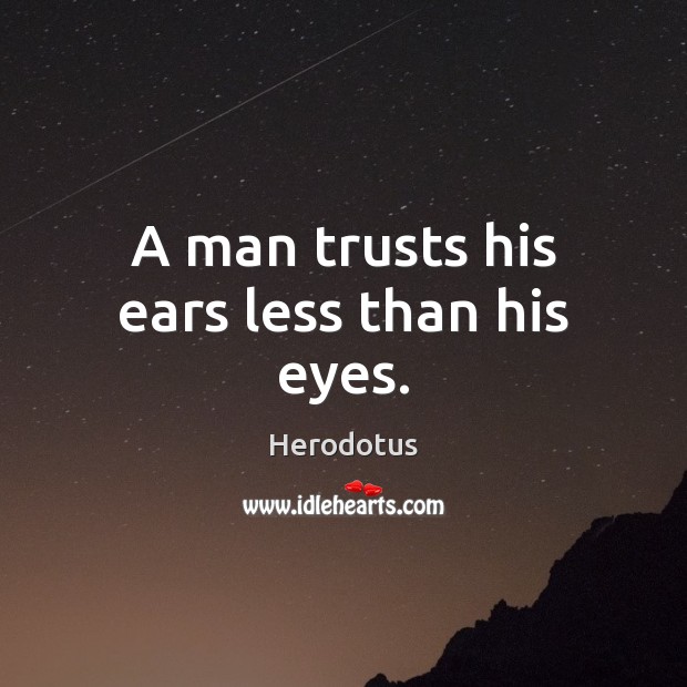 A man trusts his ears less than his eyes. Herodotus Picture Quote