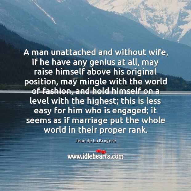 A man unattached and without wife, if he have any genius at Jean de La Bruyere Picture Quote