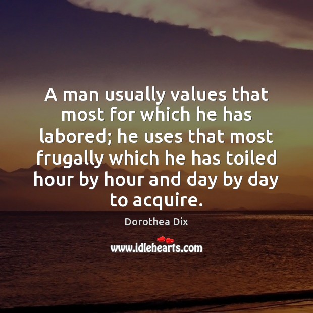 A man usually values that most for which he has labored; he Dorothea Dix Picture Quote