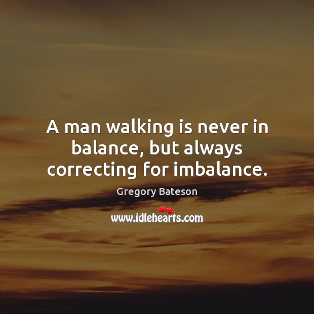 A man walking is never in balance, but always correcting for imbalance. Gregory Bateson Picture Quote