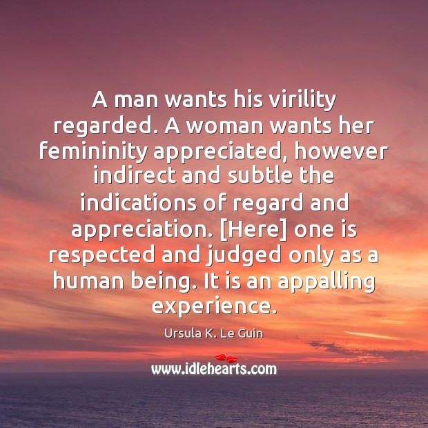 A man wants his virility regarded. A woman wants her femininity appreciated, Ursula K. Le Guin Picture Quote