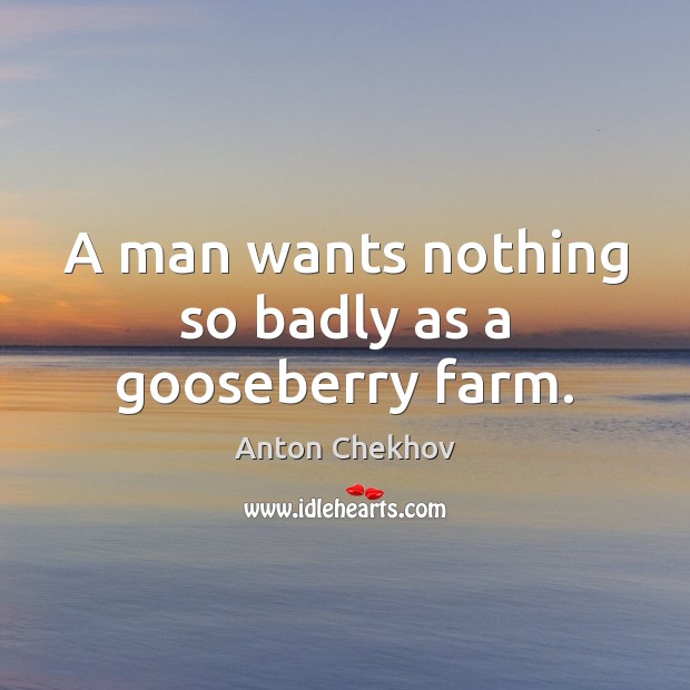 A man wants nothing so badly as a gooseberry farm. Image
