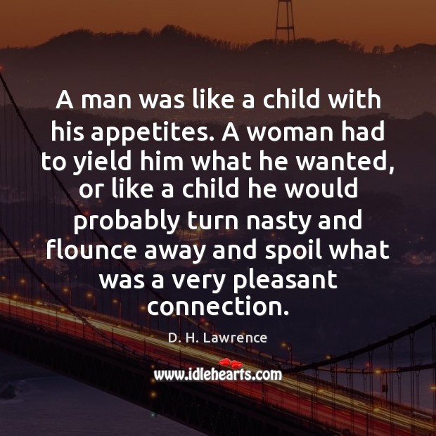 A man was like a child with his appetites. A woman had D. H. Lawrence Picture Quote