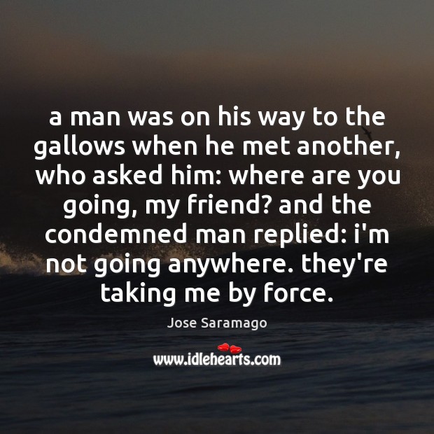 A man was on his way to the gallows when he met Jose Saramago Picture Quote
