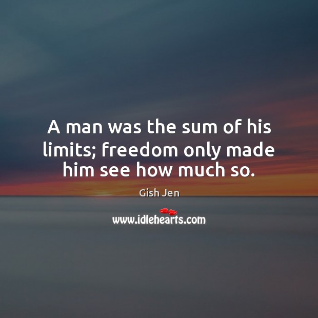 A man was the sum of his limits; freedom only made him see how much so. Gish Jen Picture Quote