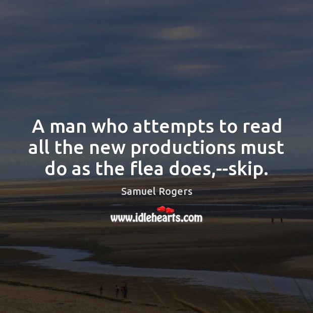 A man who attempts to read all the new productions must do as the flea does,–skip. Samuel Rogers Picture Quote