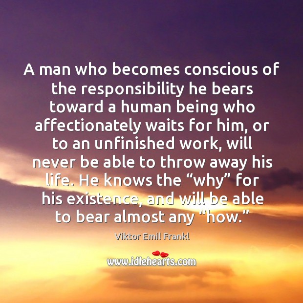 A man who becomes conscious of the responsibility he bears toward a human being who. Viktor Emil Frankl Picture Quote