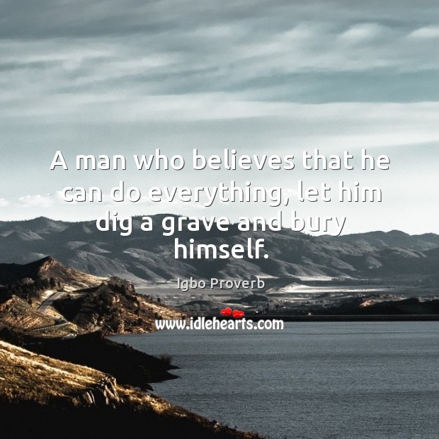 A man who believes that he can do everything, let him dig a grave and bury himself. Igbo Proverbs Image