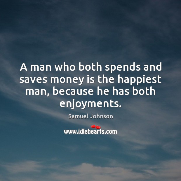 A man who both spends and saves money is the happiest man, because he has both enjoyments. Samuel Johnson Picture Quote