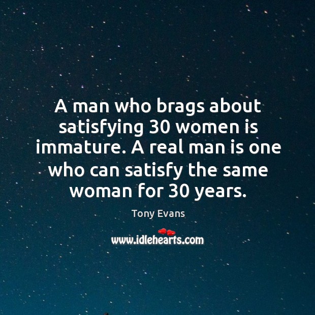 A man who brags about satisfying 30 women is immature. A real man Image