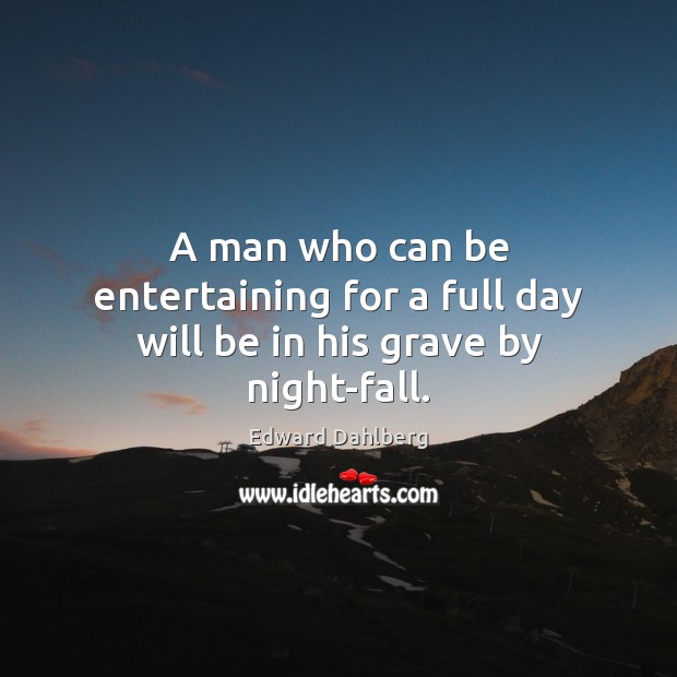 A man who can be entertaining for a full day will be in his grave by night-fall. Edward Dahlberg Picture Quote