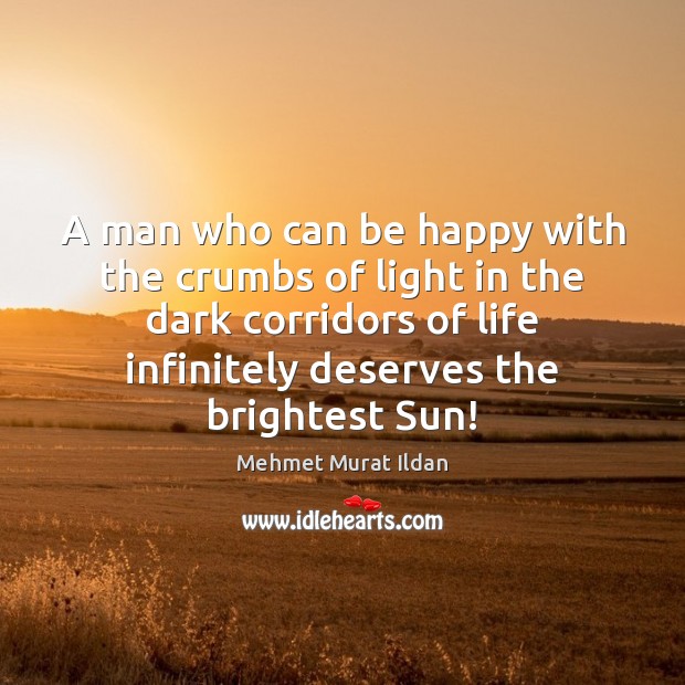 A man who can be happy with the crumbs of light in Mehmet Murat Ildan Picture Quote