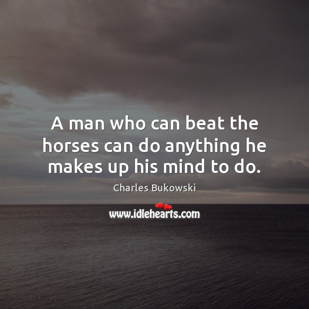 A man who can beat the horses can do anything he makes up his mind to do. Charles Bukowski Picture Quote