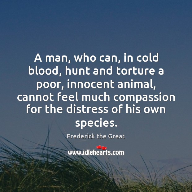 A man, who can, in cold blood, hunt and torture a poor, Frederick the Great Picture Quote