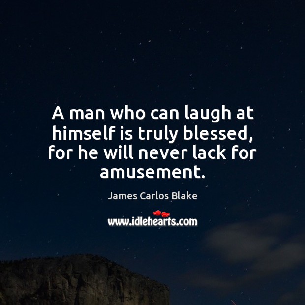 A man who can laugh at himself is truly blessed, for he will never lack for amusement. James Carlos Blake Picture Quote