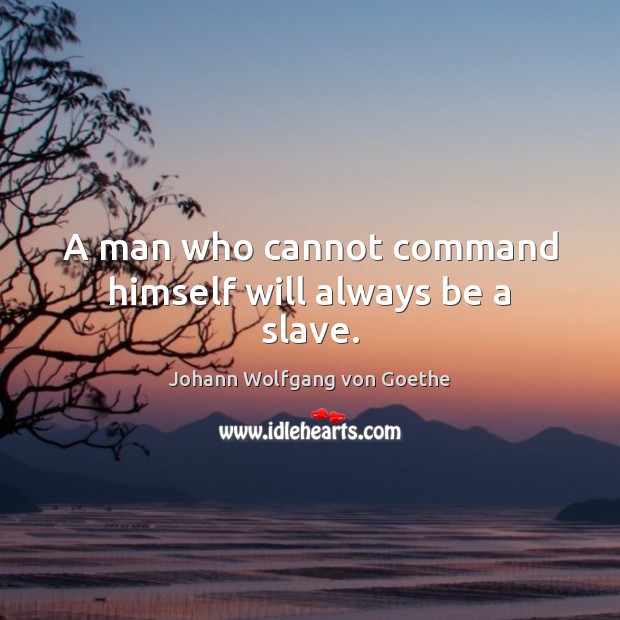 A man who cannot command himself will always be a slave. Johann Wolfgang von Goethe Picture Quote