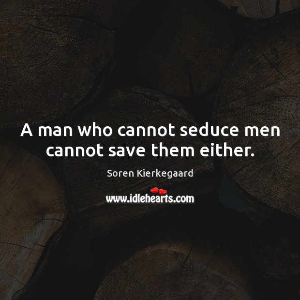 A man who cannot seduce men cannot save them either. Soren Kierkegaard Picture Quote