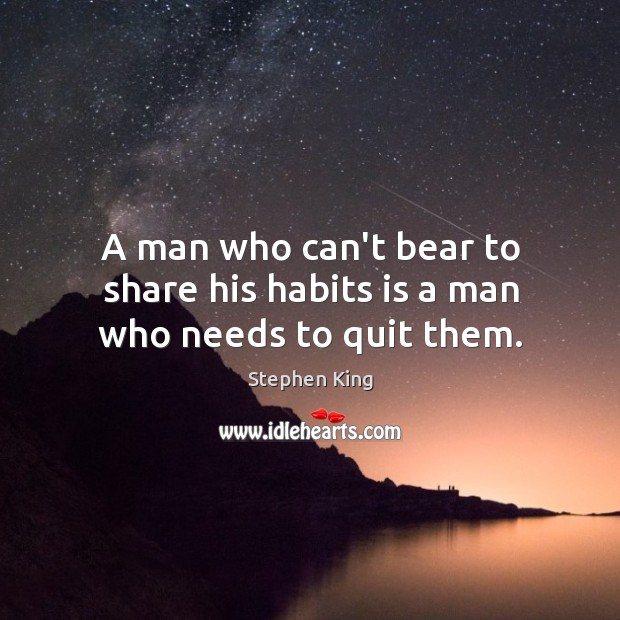 A man who can’t bear to share his habits is a man who needs to quit them. Image