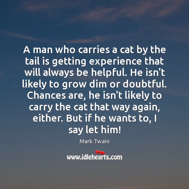 A man who carries a cat by the tail is getting experience Mark Twain Picture Quote