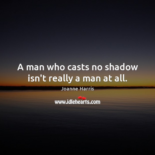 A man who casts no shadow isn’t really a man at all. Joanne Harris Picture Quote