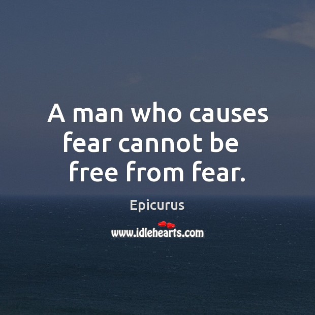 A man who causes fear cannot be   free from fear. Epicurus Picture Quote