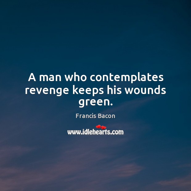 A man who contemplates revenge keeps his wounds green. Francis Bacon Picture Quote