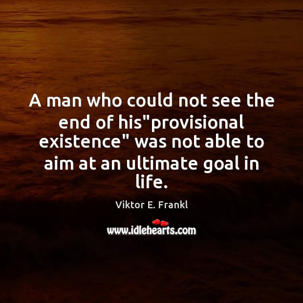 A man who could not see the end of his”provisional existence” Viktor E. Frankl Picture Quote