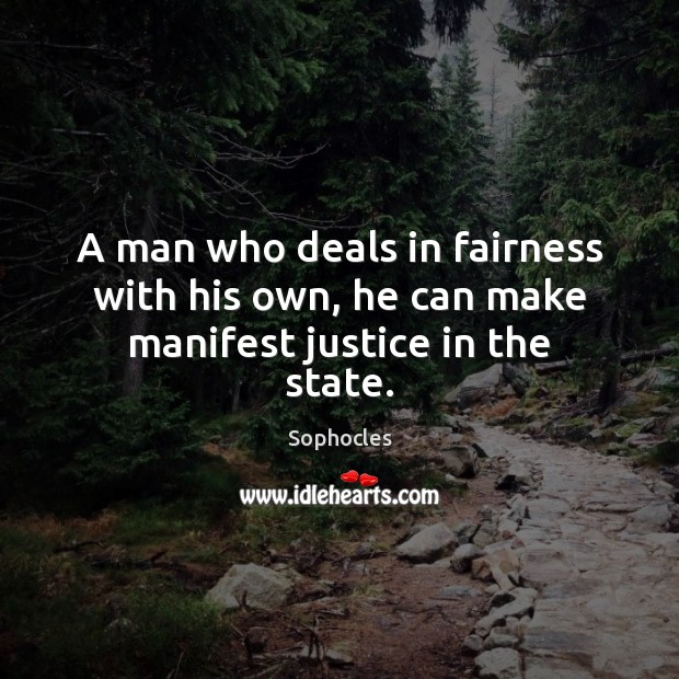 A man who deals in fairness with his own, he can make manifest justice in the state. 