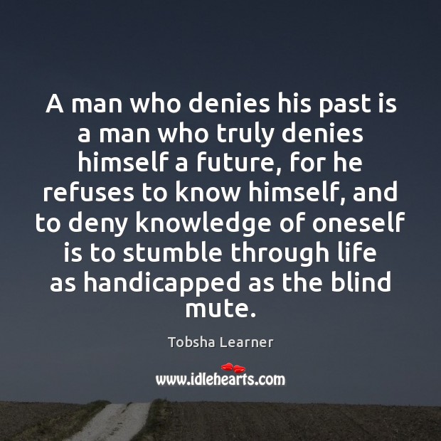 A man who denies his past is a man who truly denies Tobsha Learner Picture Quote