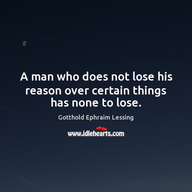 A man who does not lose his reason over certain things has none to lose. Gotthold Ephraim Lessing Picture Quote