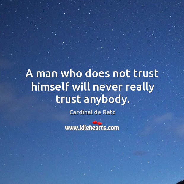 A man who does not trust himself will never really trust anybody. Cardinal de Retz Picture Quote