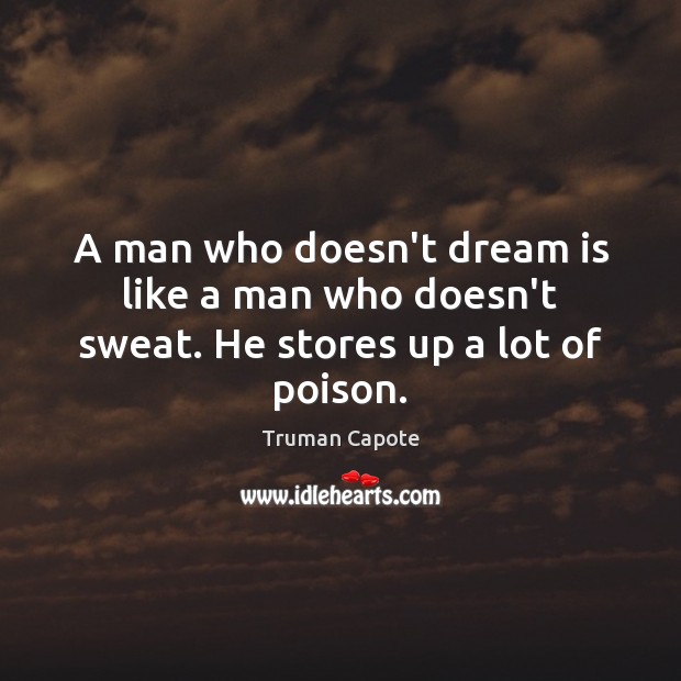 A man who doesn’t dream is like a man who doesn’t sweat. He stores up a lot of poison. Truman Capote Picture Quote