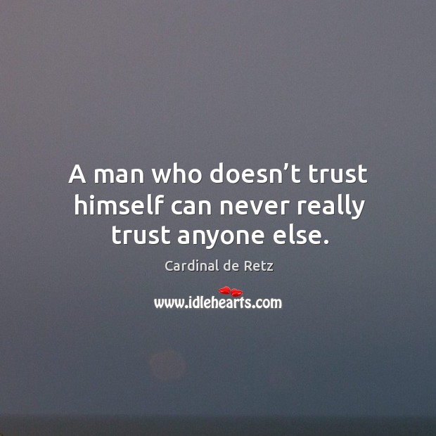 A man who doesn’t trust himself can never really trust anyone else. Image