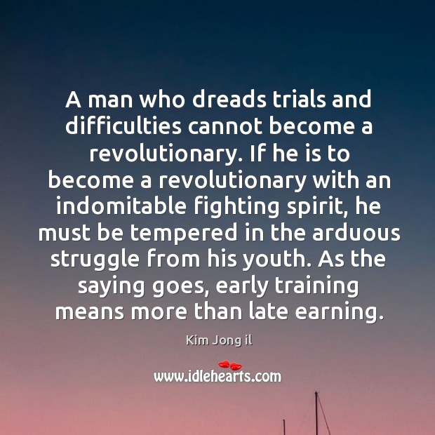 A man who dreads trials and difficulties cannot become a revolutionary. Kim Jong il Picture Quote