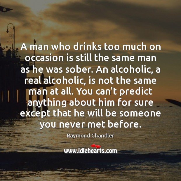 A man who drinks too much on occasion is still the same Raymond Chandler Picture Quote